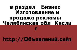  в раздел : Бизнес » Изготовление и продажа рекламы . Челябинская обл.,Касли г.